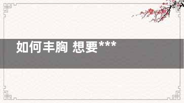 如何丰胸 想要***胸部做好这一动作就好！